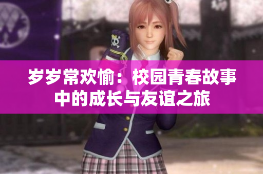 岁岁常欢愉：校园青春故事中的成长与友谊之旅