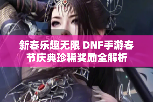 新春乐趣无限 DNF手游春节庆典珍稀奖励全解析
