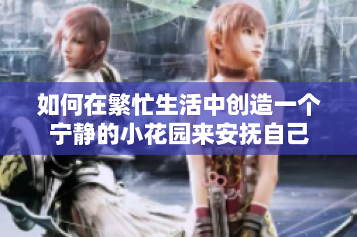 如何在繁忙生活中创造一个宁静的小花园来安抚自己