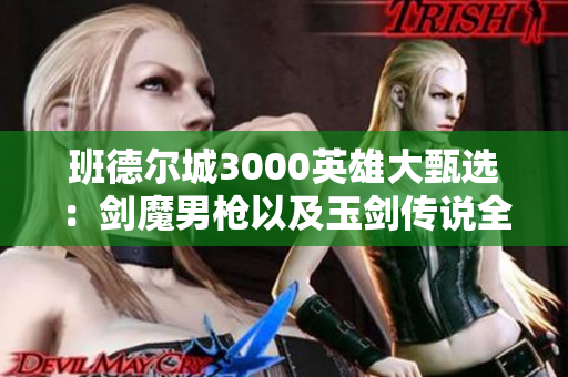 班德尔城3000英雄大甄选：剑魔男枪以及玉剑传说全新玩法解析