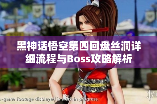 黑神话悟空第四回盘丝洞详细流程与Boss攻略解析