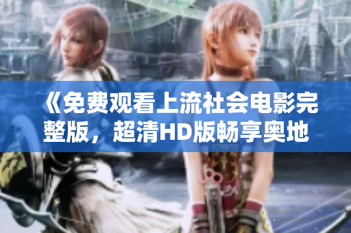 《免费观看上流社会电影完整版，超清HD版畅享奥地利精彩》