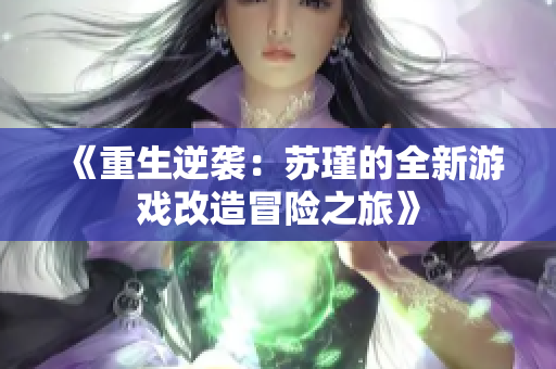 《重生逆袭：苏瑾的全新游戏改造冒险之旅》