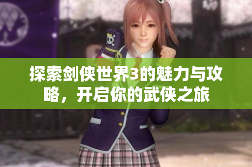 探索剑侠世界3的魅力与攻略，开启你的武侠之旅