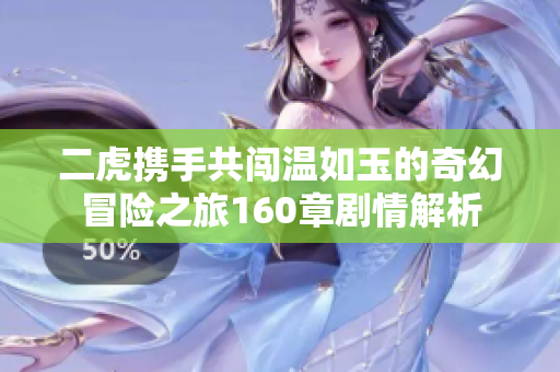 二虎携手共闯温如玉的奇幻冒险之旅160章剧情解析