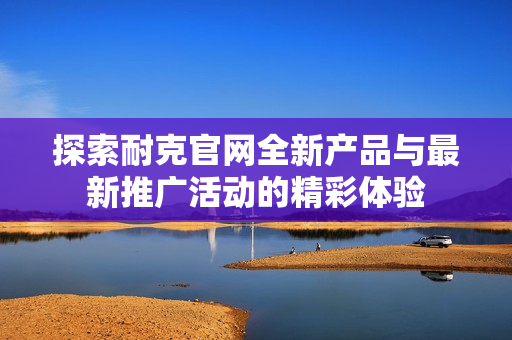 探索耐克官网全新产品与最新推广活动的精彩体验