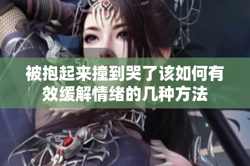 被抱起来撞到哭了该如何有效缓解情绪的几种方法