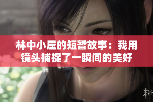 林中小屋的短暂故事：我用镜头捕捉了一瞬间的美好