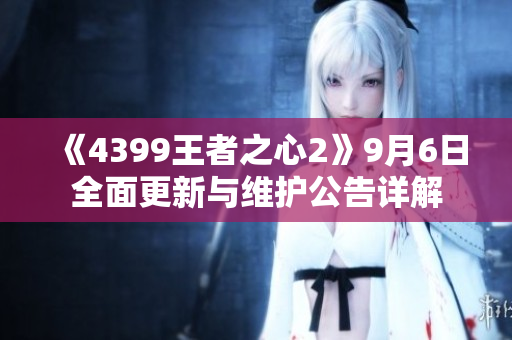 《4399王者之心2》9月6日全面更新与维护公告详解