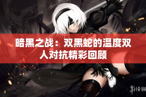 暗黑之战：双黑蛇的温度双人对抗精彩回顾