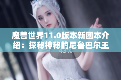 魔兽世界11.0版本新团本介绍：探秘神秘的尼鲁巴尔王宫