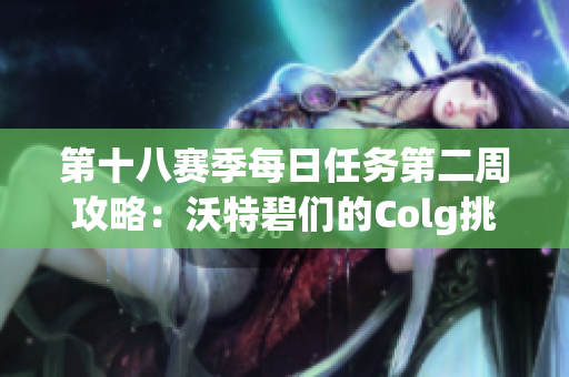 第十八赛季每日任务第二周攻略：沃特碧们的Colg挑战解析