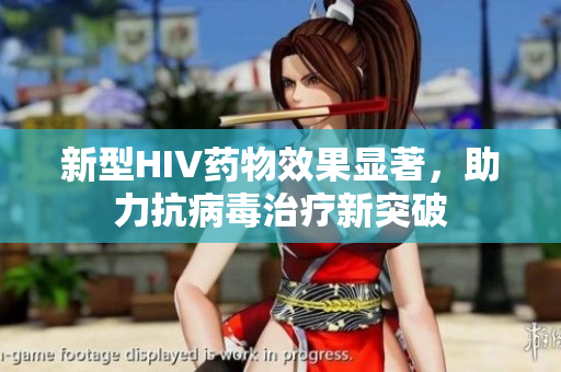 新型HIV药物效果显著，助力抗病毒治疗新突破