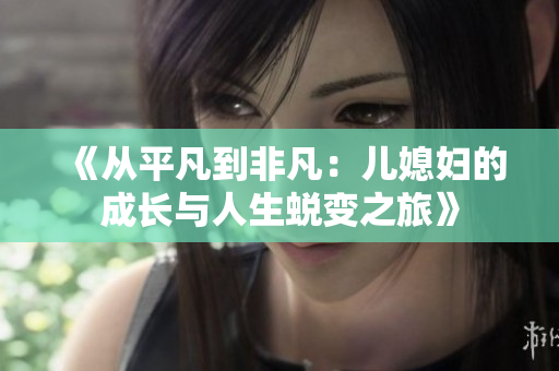 《从平凡到非凡：儿媳妇的成长与人生蜕变之旅》
