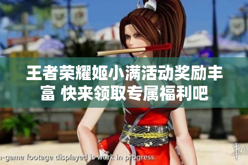 王者荣耀姬小满活动奖励丰富 快来领取专属福利吧