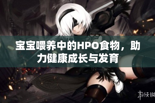 宝宝喂养中的HPO食物，助力健康成长与发育