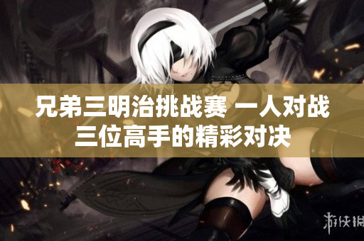 兄弟三明治挑战赛 一人对战三位高手的精彩对决