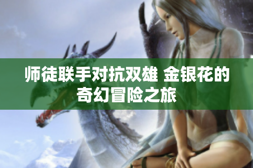师徒联手对抗双雄 金银花的奇幻冒险之旅