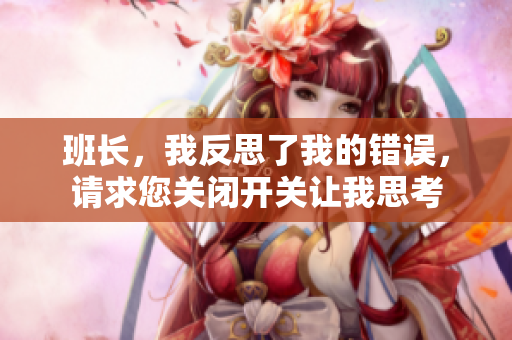 班长，我反思了我的错误，请求您关闭开关让我思考