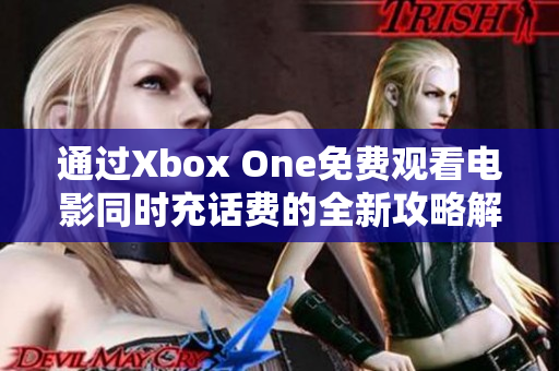 通过Xbox One免费观看电影同时充话费的全新攻略解析