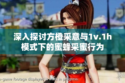 深入探讨方橙采意与1v.1h模式下的蜜蜂采蜜行为