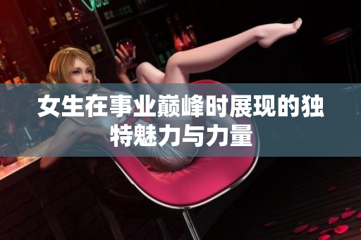女生在事业巅峰时展现的独特魅力与力量