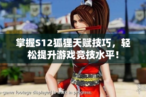掌握S12狐狸天赋技巧，轻松提升游戏竞技水平！