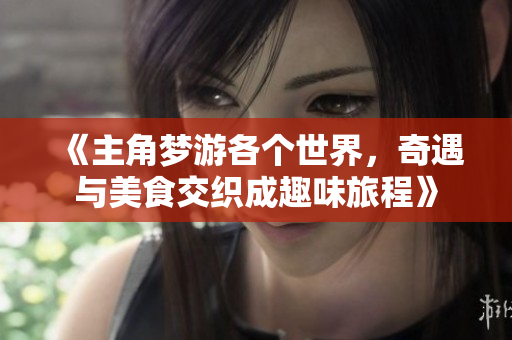 《主角梦游各个世界，奇遇与美食交织成趣味旅程》