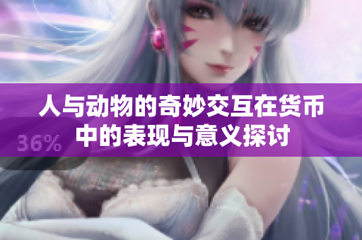 人与动物的奇妙交互在货币中的表现与意义探讨
