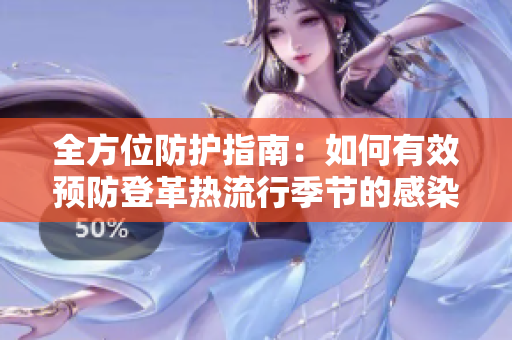全方位防护指南：如何有效预防登革热流行季节的感染风险
