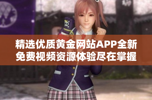 精选优质黄金网站APP全新免费视频资源体验尽在掌握