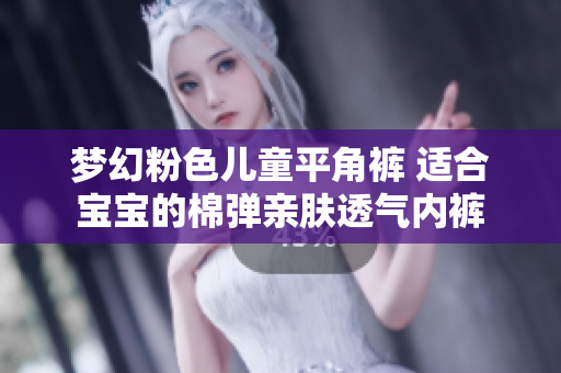 梦幻粉色儿童平角裤 适合宝宝的棉弹亲肤透气内裤