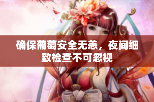确保葡萄安全无恙，夜间细致检查不可忽视
