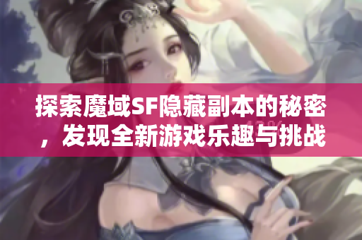 探索魔域SF隐藏副本的秘密，发现全新游戏乐趣与挑战!