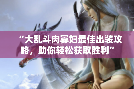 “大乱斗肉寡妇最佳出装攻略，助你轻松获取胜利”