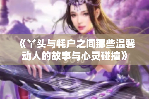 《丫头与牦户之间那些温馨动人的故事与心灵碰撞》