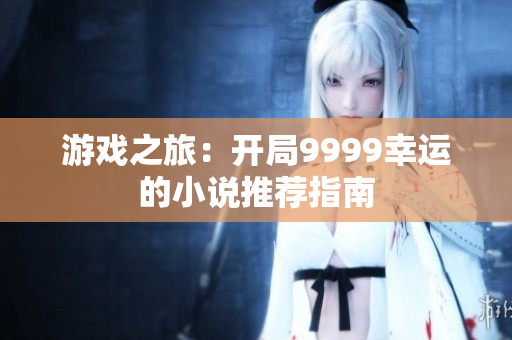 游戏之旅：开局9999幸运的小说推荐指南