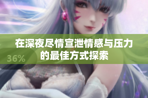 在深夜尽情宣泄情感与压力的最佳方式探索