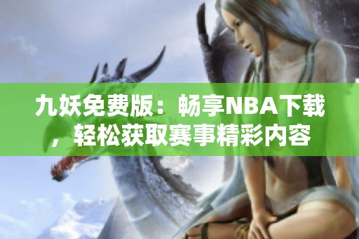 九妖免费版：畅享NBA下载，轻松获取赛事精彩内容