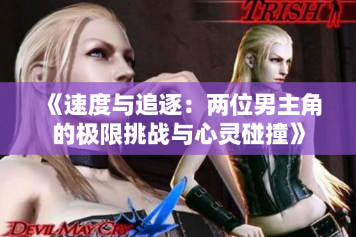 《速度与追逐：两位男主角的极限挑战与心灵碰撞》