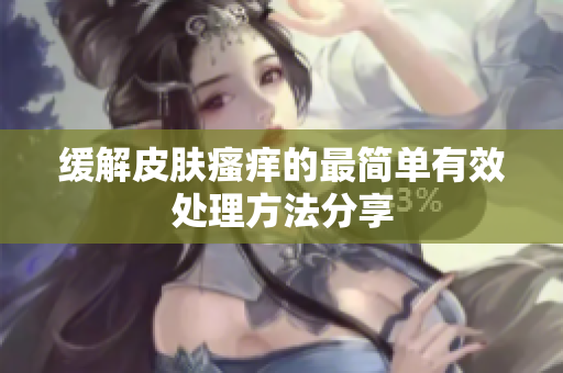 缓解皮肤瘙痒的最简单有效处理方法分享