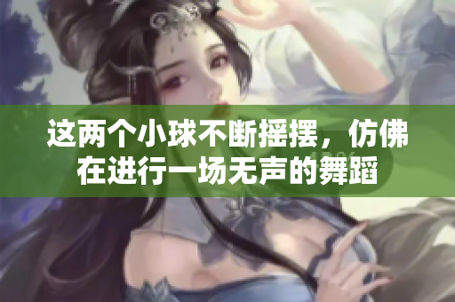 这两个小球不断摇摆，仿佛在进行一场无声的舞蹈