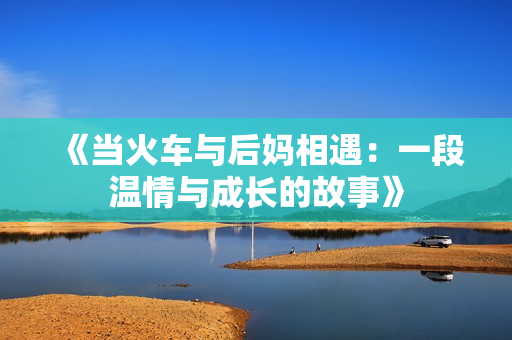 《当火车与后妈相遇：一段温情与成长的故事》