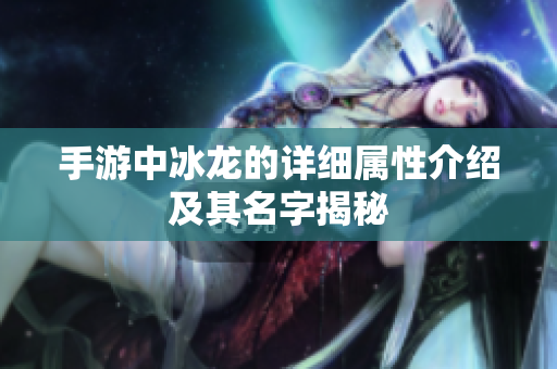 手游中冰龙的详细属性介绍及其名字揭秘