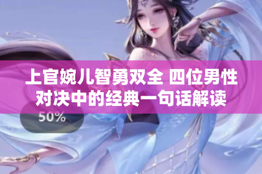 上官婉儿智勇双全 四位男性对决中的经典一句话解读