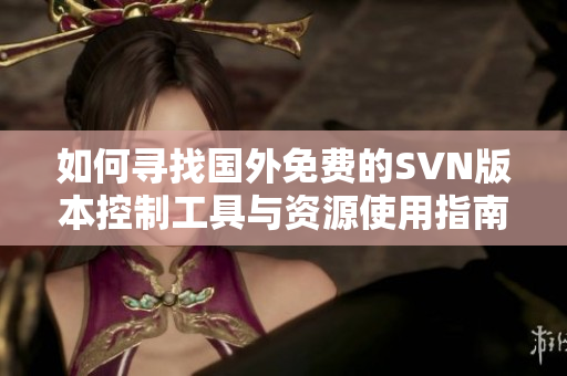 如何寻找国外免费的SVN版本控制工具与资源使用指南