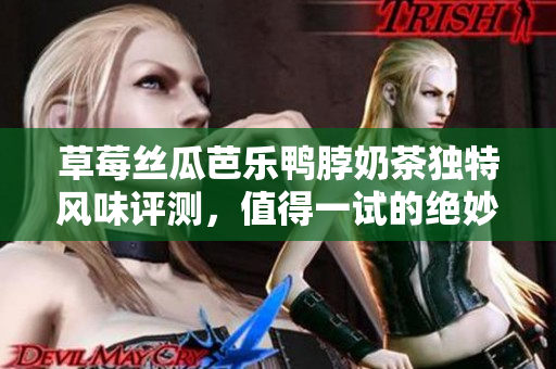 草莓丝瓜芭乐鸭脖奶茶独特风味评测，值得一试的绝妙搭配