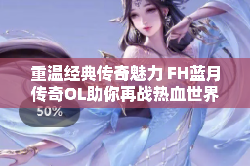 重温经典传奇魅力 FH蓝月传奇OL助你再战热血世界