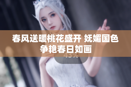 春风送暖桃花盛开 妩媚国色争艳春日如画