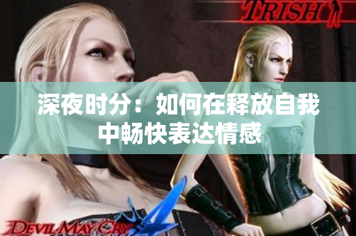 深夜时分：如何在释放自我中畅快表达情感